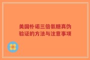 美国朴诺三倍氨糖真伪验证的方法与注意事项