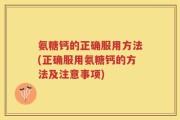 氨糖钙的正确服用方法(正确服用氨糖钙的方法及注意事项)