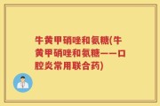 牛黄甲硝唑和氨糖(牛黄甲硝唑和氨糖——口腔炎常用联合药)