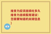 维骨力应该连续吃多久维骨力连续服用建议：您需要知道的关键信息)