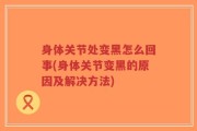 身体关节处变黑怎么回事(身体关节变黑的原因及解决方法)