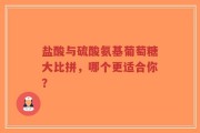 盐酸与硫酸氨基葡萄糖大比拼，哪个更适合你？