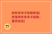 肋软骨鼻子后期修复(修复肋软骨鼻子后期，重获自信)