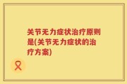 关节无力症状治疗原则是(关节无力症状的治疗方案)