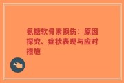 氨糖软骨素损伤：原因探究、症状表现与应对措施