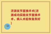 济源关节置换手术(济源成功实施关节置换手术，病人术后恢复良好)