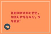 氨糖旗舰店限时特惠，超值好货等你来抢，快来查看”