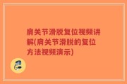 肩关节滑脱复位视频讲解(肩关节滑脱的复位方法视频演示)