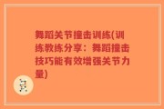 舞蹈关节撞击训练(训练教练分享：舞蹈撞击技巧能有效增强关节力量)
