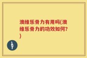 澳维乐骨力有用吗(澳维乐骨力的功效如何？)