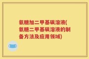 氨糖加二甲基砜溶液(氨糖二甲基砜溶液的制备方法及应用领域)