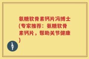 氨糖软骨素钙片冯博士(专家推荐：氨糖软骨素钙片，帮助关节健康)