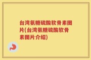 台湾氨糖硫酸软骨素图片(台湾氨糖硫酸软骨素图片介绍)