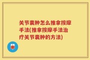 关节囊肿怎么推拿按摩手法(推拿按摩手法治疗关节囊肿的方法)