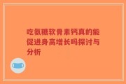 吃氨糖软骨素钙真的能促进身高增长吗探讨与分析