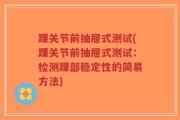 踝关节前抽屉式测试(踝关节前抽屉式测试：检测踝部稳定性的简易方法)