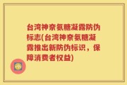 台湾神奈氨糖凝露防伪标志(台湾神奈氨糖凝露推出新防伪标识，保障消费者权益)