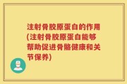 注射骨胶原蛋白的作用(注射骨胶原蛋白能够帮助促进骨骼健康和关节保养)