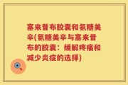 塞来昔布胶囊和氨糖美辛(氨糖美辛与塞来昔布的胶囊：缓解疼痛和减少炎症的选择)