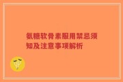 氨糖软骨素服用禁忌须知及注意事项解析