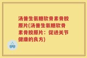 汤普生氨糖软骨素骨胶原片(汤普生氨糖软骨素骨胶原片：促进关节健康的良方)