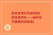 软骨素钙片作用功效(软骨素钙片——维护关节健康的必需品)