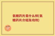 氨糖药片是什么样(氨糖药片介绍及功效)