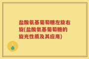 盐酸氨基葡萄糖左旋右旋(盐酸氨基葡萄糖的旋光性质及其应用)