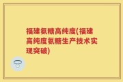 福建氨糖高纯度(福建高纯度氨糖生产技术实现突破)