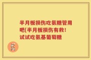 半月板损伤吃氨糖管用吧(半月板损伤有救！试试吃氨基葡萄糖