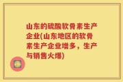 山东的硫酸软骨素生产企业(山东地区的软骨素生产企业增多，生产与销售火爆)