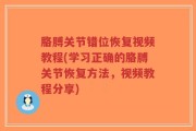 胳膊关节错位恢复视频教程(学习正确的胳膊关节恢复方法，视频教程分享)