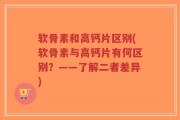 软骨素和高钙片区别(软骨素与高钙片有何区别？——了解二者差异)