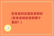 软骨素好还是软骨粉好(软骨素和软骨粉哪个更好？)
