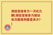 澳佳宝维骨力一次吃几颗(澳佳宝维骨力建议每次服用剂量是多少？)