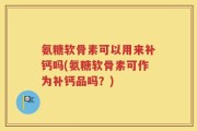 氨糖软骨素可以用来补钙吗(氨糖软骨素可作为补钙品吗？)