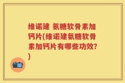 维诺建 氨糖软骨素加钙片(维诺建氨糖软骨素加钙片有哪些功效？)