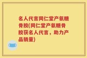 名人代言同仁堂产氨糖骨胶(同仁堂产氨糖骨胶获名人代言，助力产品销量)