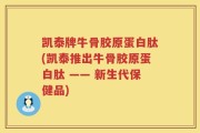 凯泰牌牛骨胶原蛋白肽(凯泰推出牛骨胶原蛋白肽 —— 新生代保健品)