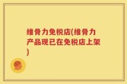 维骨力免税店(维骨力产品现已在免税店上架)