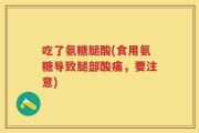 吃了氨糖腿酸(食用氨糖导致腿部酸痛，要注意)