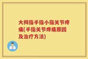 大拇指手指小指关节疼痛(手指关节疼痛原因及治疗方法)
