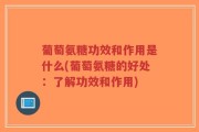 葡萄氨糖功效和作用是什么(葡萄氨糖的好处：了解功效和作用)