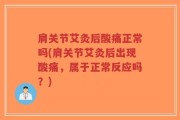 肩关节艾灸后酸痛正常吗(肩关节艾灸后出现酸痛，属于正常反应吗？)