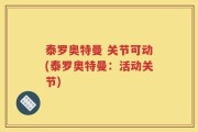 泰罗奥特曼 关节可动(泰罗奥特曼：活动关节)