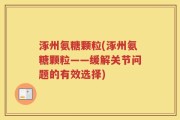 涿州氨糖颗粒(涿州氨糖颗粒——缓解关节问题的有效选择)