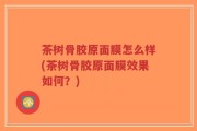 茶树骨胶原面膜怎么样(茶树骨胶原面膜效果如何？)
