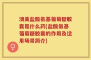 澳美盐酸氨基葡萄糖胶囊是什么药(盐酸氨基葡萄糖胶囊的作用及适用场景简介)