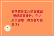 氨糖软骨素片的好文案_氨糖软骨素片：守护关节健康，焕发活力新生活)