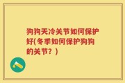 狗狗天冷关节如何保护好(冬季如何保护狗狗的关节？)